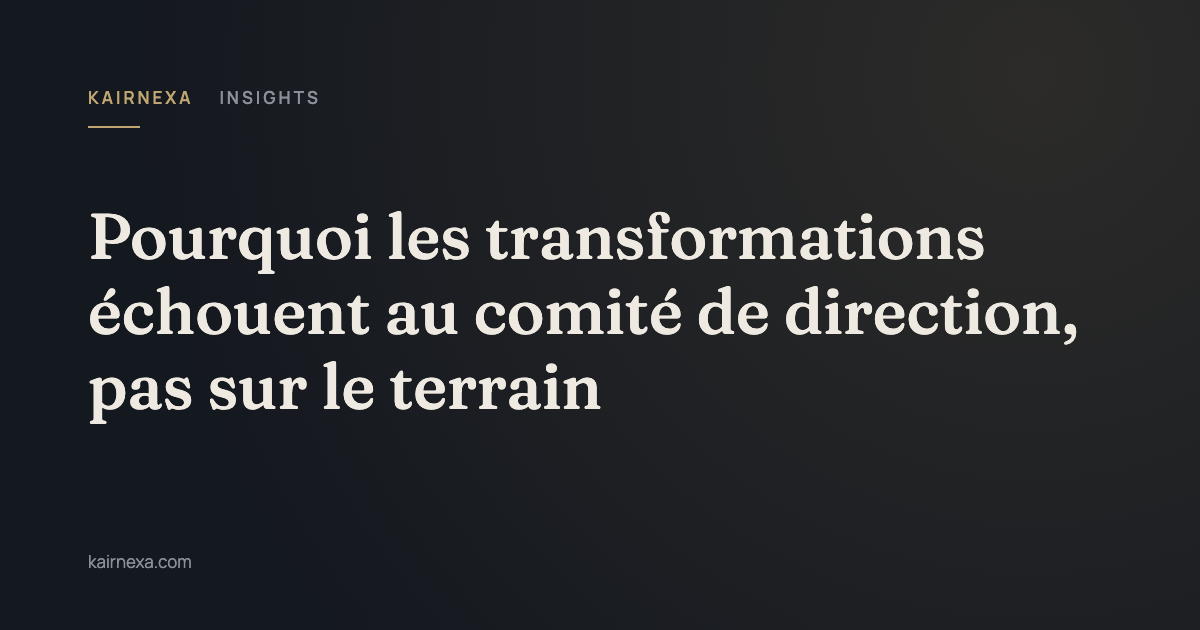 Pourquoi les transformations échouent au comité de direction, pas sur le terrain